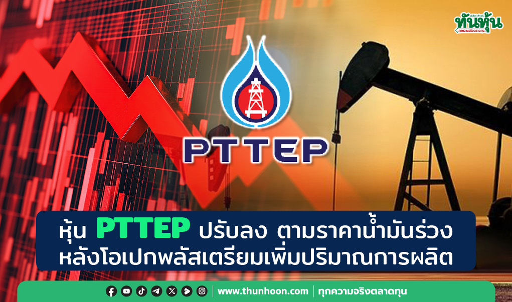 หุ้น PTTEP ปรับลง ตามราคาน้ำมันร่วง หลังโอเปกพลัสเตรียมเพิ่มปริมาณการผลิต